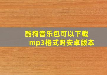 酷狗音乐包可以下载mp3格式吗安卓版本