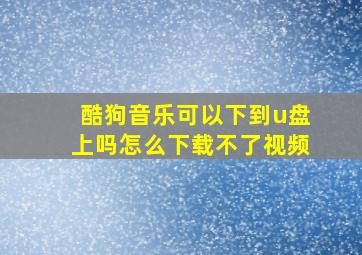 酷狗音乐可以下到u盘上吗怎么下载不了视频