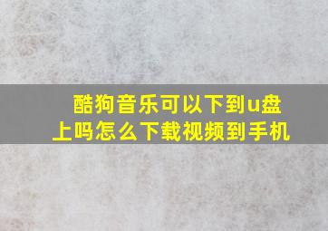 酷狗音乐可以下到u盘上吗怎么下载视频到手机