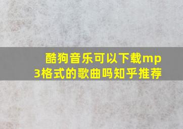 酷狗音乐可以下载mp3格式的歌曲吗知乎推荐