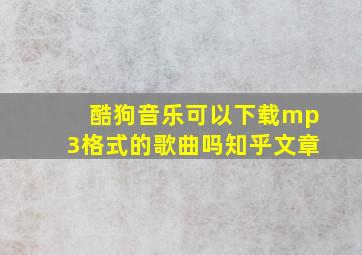 酷狗音乐可以下载mp3格式的歌曲吗知乎文章