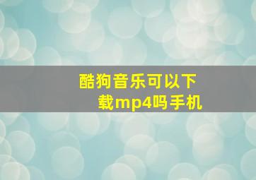 酷狗音乐可以下载mp4吗手机