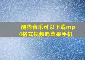 酷狗音乐可以下载mp4格式视频吗苹果手机