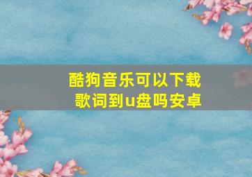 酷狗音乐可以下载歌词到u盘吗安卓