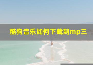 酷狗音乐如何下载到mp三