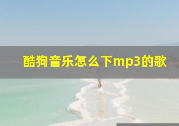 酷狗音乐怎么下mp3的歌