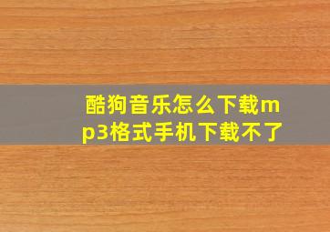 酷狗音乐怎么下载mp3格式手机下载不了