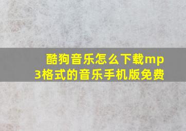 酷狗音乐怎么下载mp3格式的音乐手机版免费