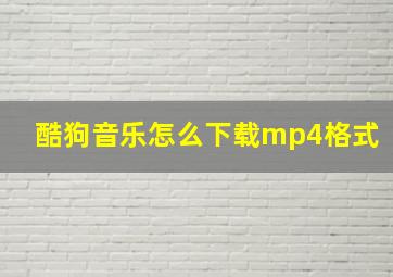 酷狗音乐怎么下载mp4格式