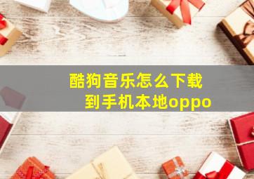 酷狗音乐怎么下载到手机本地oppo