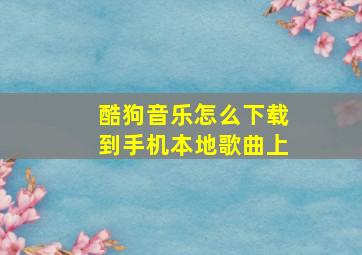 酷狗音乐怎么下载到手机本地歌曲上