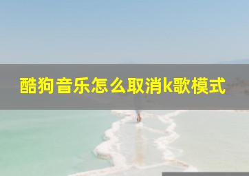 酷狗音乐怎么取消k歌模式