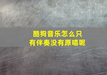 酷狗音乐怎么只有伴奏没有原唱呢