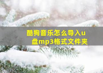 酷狗音乐怎么导入u盘mp3格式文件夹