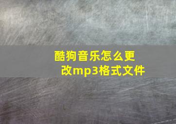 酷狗音乐怎么更改mp3格式文件