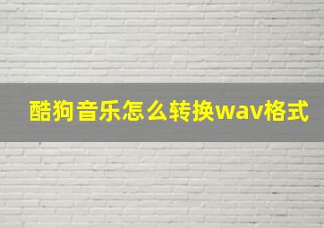 酷狗音乐怎么转换wav格式