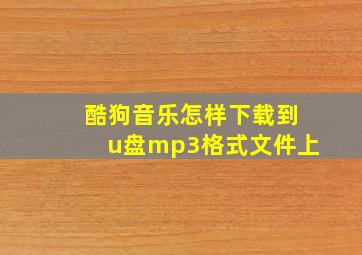 酷狗音乐怎样下载到u盘mp3格式文件上