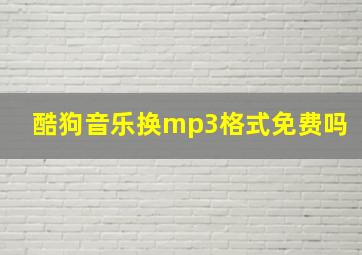 酷狗音乐换mp3格式免费吗