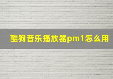 酷狗音乐播放器pm1怎么用