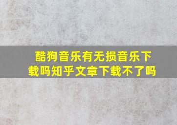 酷狗音乐有无损音乐下载吗知乎文章下载不了吗