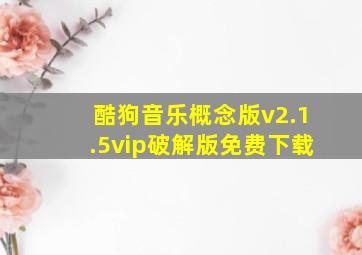 酷狗音乐概念版v2.1.5vip破解版免费下载