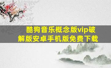 酷狗音乐概念版vip破解版安卓手机版免费下载