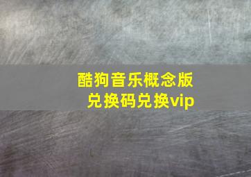 酷狗音乐概念版兑换码兑换vip