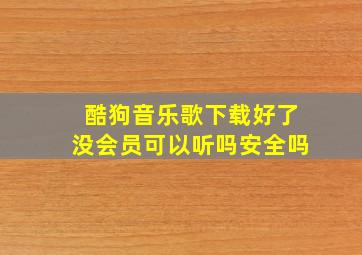 酷狗音乐歌下载好了没会员可以听吗安全吗