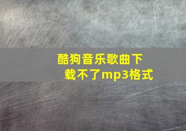 酷狗音乐歌曲下载不了mp3格式