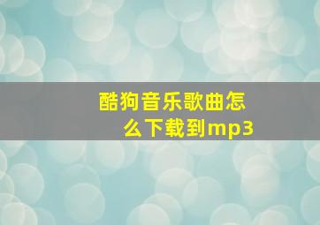 酷狗音乐歌曲怎么下载到mp3