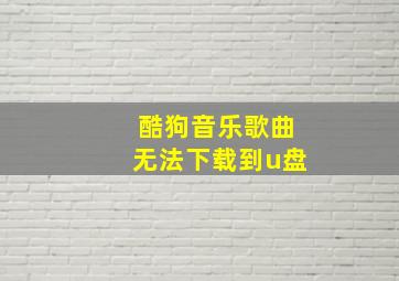 酷狗音乐歌曲无法下载到u盘