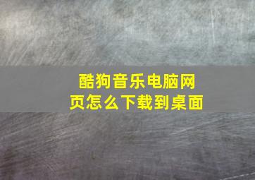 酷狗音乐电脑网页怎么下载到桌面