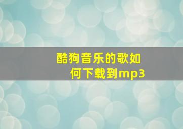 酷狗音乐的歌如何下载到mp3