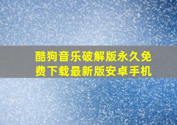 酷狗音乐破解版永久免费下载最新版安卓手机