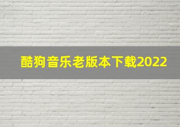 酷狗音乐老版本下载2022