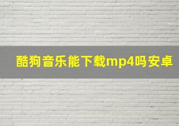 酷狗音乐能下载mp4吗安卓