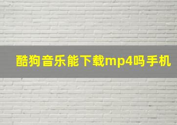 酷狗音乐能下载mp4吗手机