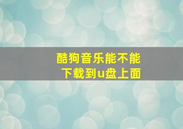 酷狗音乐能不能下载到u盘上面