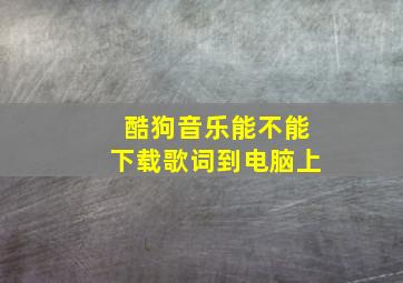 酷狗音乐能不能下载歌词到电脑上