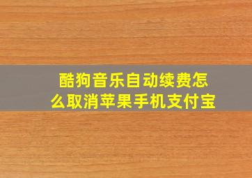 酷狗音乐自动续费怎么取消苹果手机支付宝