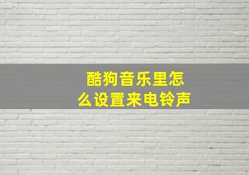 酷狗音乐里怎么设置来电铃声