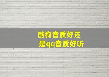 酷狗音质好还是qq音质好听