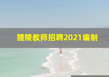 醴陵教师招聘2021编制