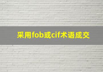 采用fob或cif术语成交