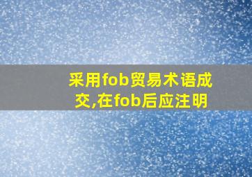 采用fob贸易术语成交,在fob后应注明