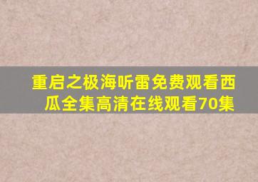 重启之极海听雷免费观看西瓜全集高清在线观看70集