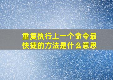 重复执行上一个命令最快捷的方法是什么意思