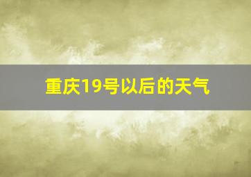 重庆19号以后的天气