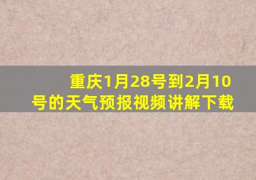 重庆1月28号到2月10号的天气预报视频讲解下载