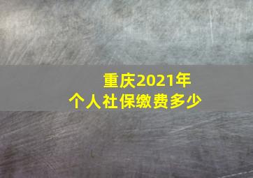 重庆2021年个人社保缴费多少